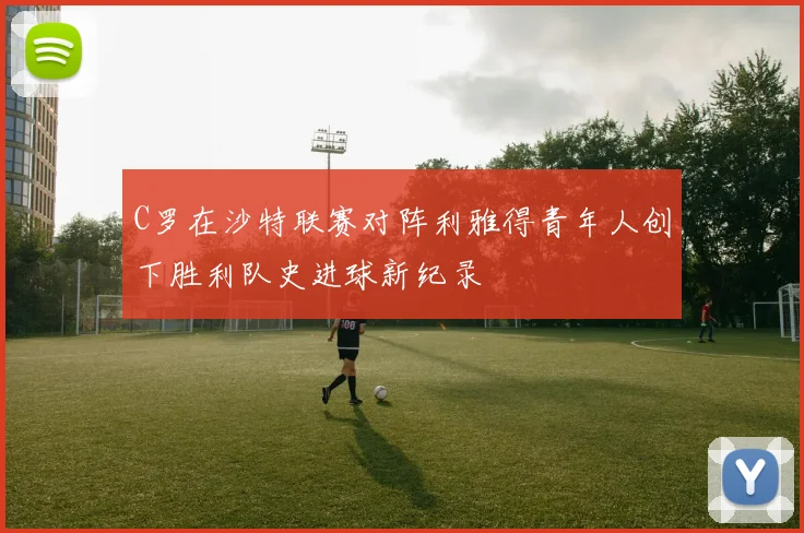 C罗在沙特联赛对阵利雅得青年人创下胜利队史进球新纪录