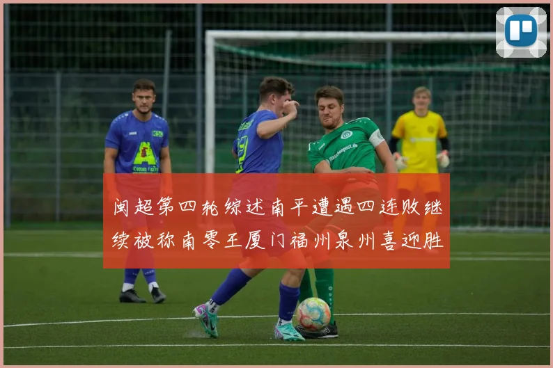 闽超第四轮综述南平遭遇四连败继续被称南零王厦门福州泉州喜迎胜利