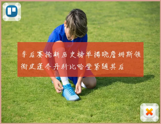 季后赛抢断历史榜单揭晓詹姆斯领衔皮蓬乔丹科比哈登紧随其后