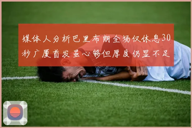 媒体人分析巴里布朗全场仅休息30秒广厦首发虽心够但厚度仍显不足