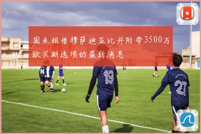 国米租借穆萨迪亚比并附带3500万欧买断选项的最新消息