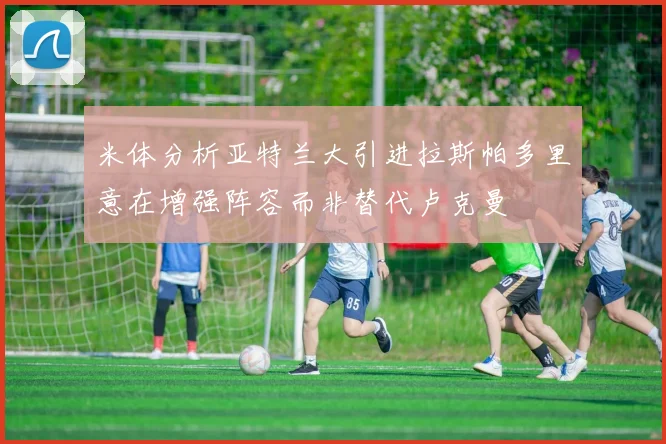 米体分析亚特兰大引进拉斯帕多里意在增强阵容而非替代卢克曼