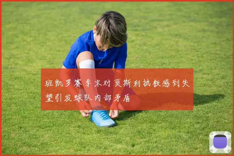 班凯罗赛季末对莫斯利执教感到失望引发球队内部矛盾