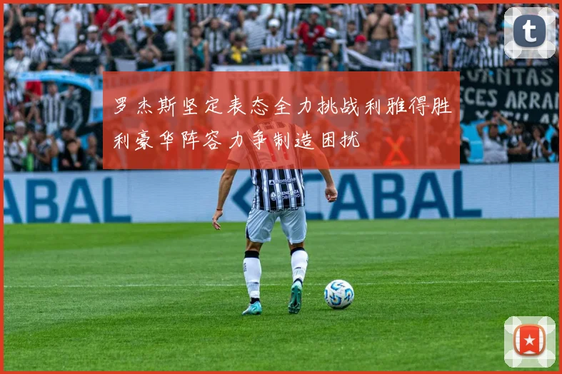 罗杰斯坚定表态全力挑战利雅得胜利豪华阵容力争制造困扰