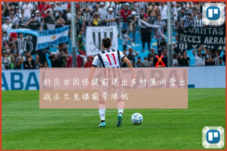 科贝尔因伤提前退出多特集训营出战法兰克福前景堪忧
