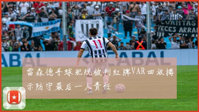 雷森德手球犯规被判红牌VAR回放揭示防守最后一人责任