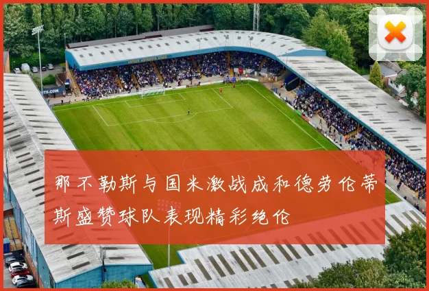 那不勒斯与国米激战成和德劳伦蒂斯盛赞球队表现精彩绝伦