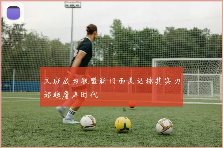 文班成为联盟新门面美记称其实力超越詹库时代